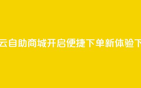 彩虹云自助商城开启便捷下单新体验 第1张 彩虹云自助商城开启便捷下单新体验 第1张