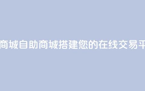 自助业务商城 - 自助商城：搭建您的在线交易平台。  第1张