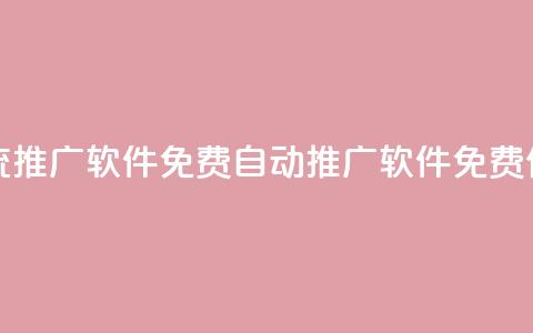 全自动引流推广软件免费(自动推广软件免费使用) 第1张 全自动引流推广软件免费(自动推广软件免费使用) 第1张