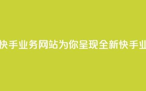 快手业务网站 - 快手业务网站-为你呈现全新快手业务平台~  第1张