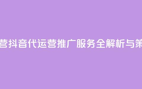 抖音推广代运营 - 抖音代运营推广服务全解析与策略分享~  第1张