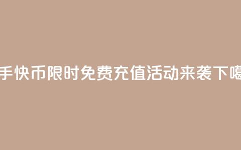 快手快币限时免费充值活动来袭 第1张 快手快币限时免费充值活动来袭 第1张