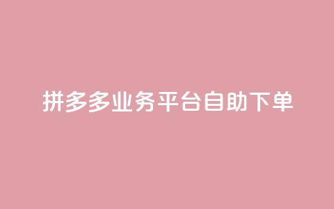 拼多多业务平台自助下单,qq空间说说浏览量免费 - pdd助力购买 拼多多最后一步是什么  第1张