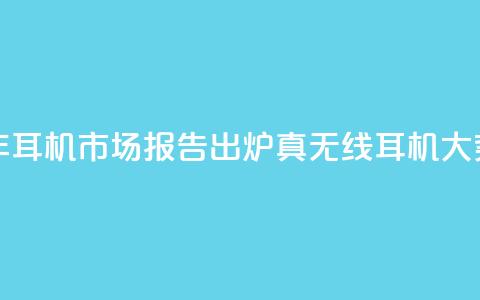 2024上半年耳机市场报告出炉:真无线耳机大势已去 第1张 2024上半年耳机市场报告出炉:真无线耳机大势已去 第1张