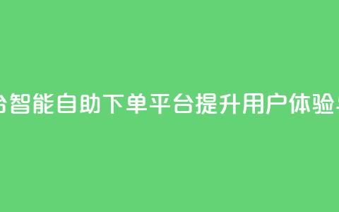 自助下单平台 - 智能自助下单平台提升用户体验与效率	。  第1张