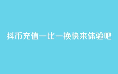 抖币充值一比一换,快来体验吧 第1张 抖币充值一比一换,快来体验吧 第1张