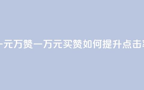 一元10万qq赞(一万元买QQ赞，如何提升点击率？)  第1张