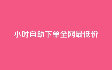 24小时自助下单全网最低价 - 24小时全网最低价自助下单，快速方便，还在等什么？!  第1张