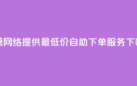子潇网络提供最低价自助下单服务 第1张 子潇网络提供最低价自助下单服务 第1张