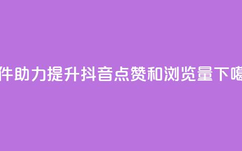 软件助力提升抖音点赞和浏览量  第1张
