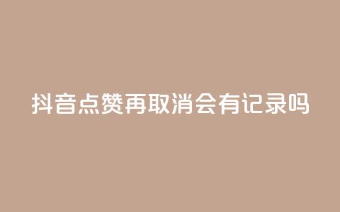 抖音点赞再取消会有记录吗,抖音如何吸粉最快最有效 - 子潇网络工作室 子潇网络自助下单的链接  第1张