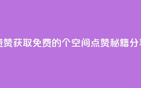 qq空间免费5000赞 - 获取免费的5000个QQ空间点赞秘籍分享!  第1张