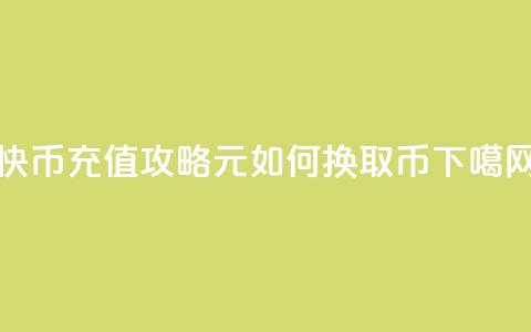 快币充值攻略：6元如何换取60币  第1张