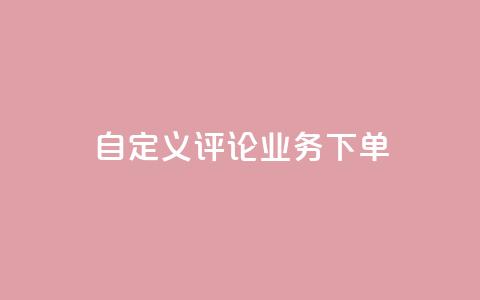 dy自定义评论业务下单,qq黄钻免费领取一天网站 - 拼多多扫码助力软件 拼多多700要拉多少人  第1张