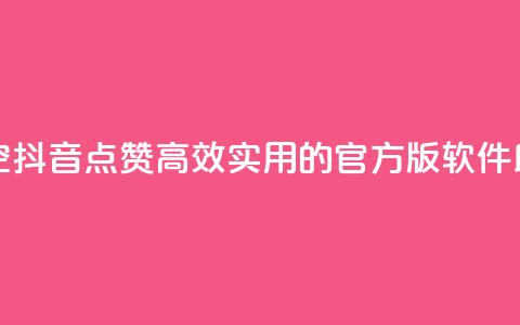 抖音点赞清空软件官方版 - 「一键清空抖音点赞」：高效实用的官方版软件助您快速搞定点赞清空任务！~  第1张
