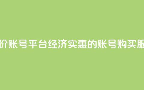 低价账号平台(经济实惠的账号购买服务)  第1张