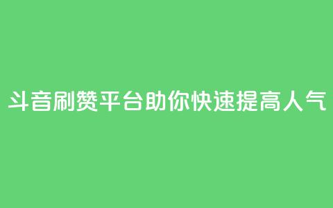 斗音刷赞平台助你快速提高人气 第1张 斗音刷赞平台助你快速提高人气 第1张
