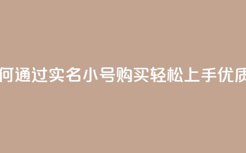 dy实名小号购买 - 如何通过dy实名小号购买轻松上手？优质教程分享~  第1张