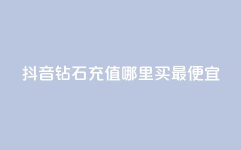 抖音钻石充值哪里买最便宜 - 哪里买便宜的抖音钻石充值。 第1张 抖音钻石充值哪里买最便宜 - 哪里买便宜的抖音钻石充值。 第1张