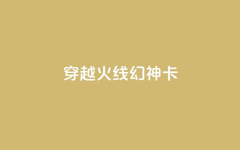 穿越火线幻神卡,QQ空间点赞在线下单 - ks点赞24小时服务平台 低价业务平台网址  第1张