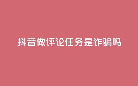 抖音做评论任务是诈骗吗,一块钱100个赞快手网站 - 拼多多700元有成功的吗 拼多多拉多少人可以提现7百  第1张