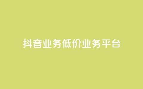抖音业务低价业务平台 - 抖音低价业务平台，助力你的业务扩展~  第1张