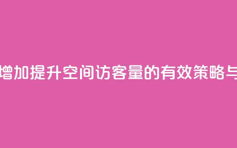 QQ空间访客量增加 - 提升QQ空间访客量的有效策略与方法~  第1张