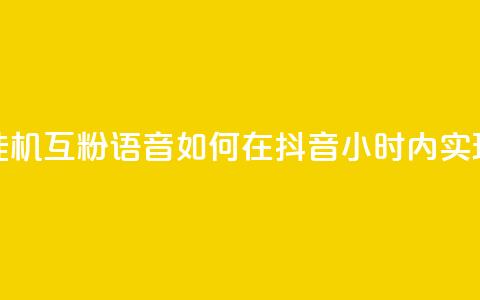 抖音24小时挂机互粉语音(如何在抖音24小时内实现自动互粉?) 第1张 抖音24小时挂机互粉语音(如何在抖音24小时内实现自动互粉?) 第1张