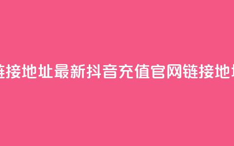 抖音充值官方链接地址 - 最新抖音充值官网链接地址大盘点~  第1张