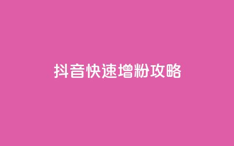 抖音快速增粉攻略 第1张 抖音快速增粉攻略 第1张