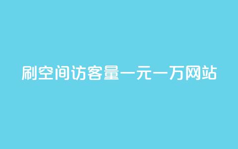 刷空间访客量一元一万网站 - 刷网站流量一元一万，轻松实现空间访客倍增!  第1张