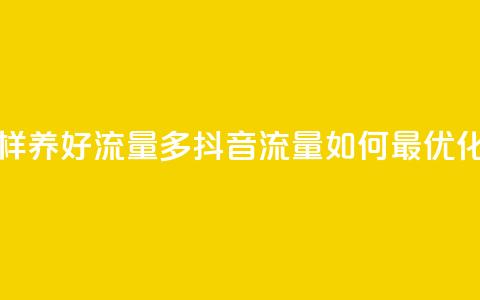 抖音怎样养好流量多(抖音流量如何最优化)  第1张