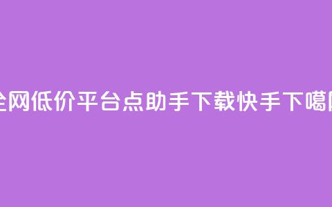 全网低价平台 - 点助手app下载快手 第1张 全网低价平台 - 点助手app下载快手 第1张