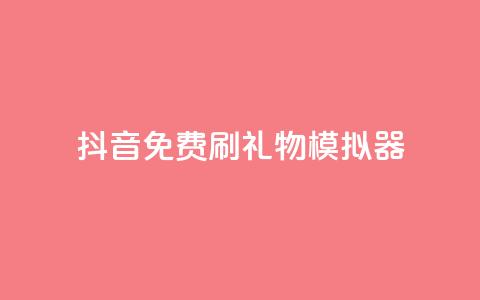 抖音免费刷礼物模拟器 - 抖音礼物模拟器:免费刷礼物体验新玩法! 第1张 抖音免费刷礼物模拟器 - 抖音礼物模拟器:免费刷礼物体验新玩法! 第1张