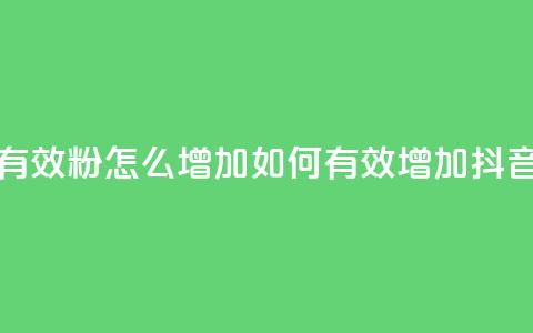 抖音有效粉怎么增加(如何有效增加抖音粉丝)  第1张