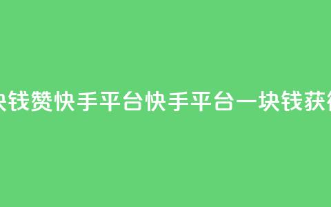一块钱100赞快手平台(快手平台一块钱获得100赞)  第1张