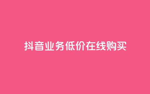抖音业务低价在线购买 - 抖音业务超低价在线购买新选项!  第1张