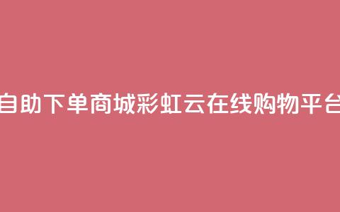 彩虹云自助下单商城(彩虹云在线购物平台)  第1张