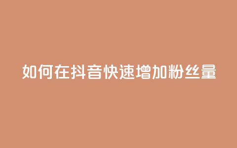 如何在抖音快速增加粉丝量  第1张