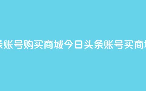 今日头条账号购买商城(今日头条账号买商城)  第1张