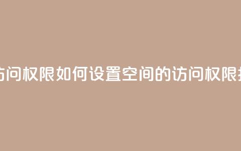 QQ空间设置访问权限 - 如何设置QQ空间的访问权限指南。  第1张