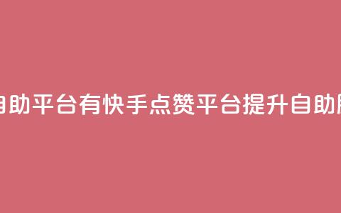 快手点赞自助平台有 - 快手点赞平台提升自助服务！  第1张