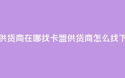 卡盟供货商在哪找(卡盟供货商怎么找)  第1张