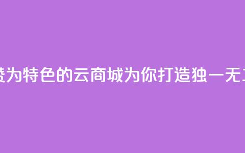 qq云商城永久赞 - 永久赞为特色的QQ云商城，为你打造独一无二的购物体验!  第1张