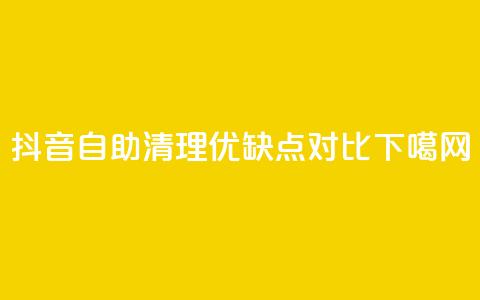 抖音自助清理优缺点对比  第1张