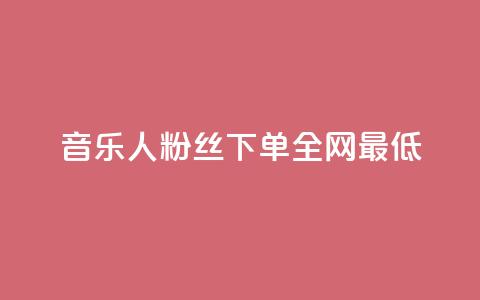 qq音乐人粉丝 下单 全网最低 - 《qq音乐人粉丝狂欢：全网最低下单价》!  第1张