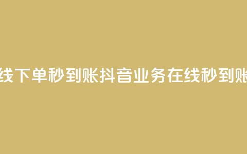 抖音业务在线下单秒到账(抖音业务在线秒到账操作)  第1张
