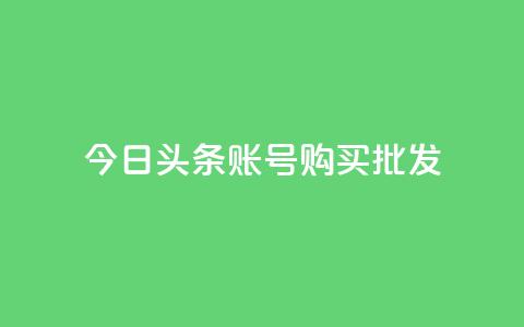 今日头条账号购买批发 - 今日头条账号批发购买,如何操作?! 第1张 今日头条账号购买批发 - 今日头条账号批发购买,如何操作?! 第1张