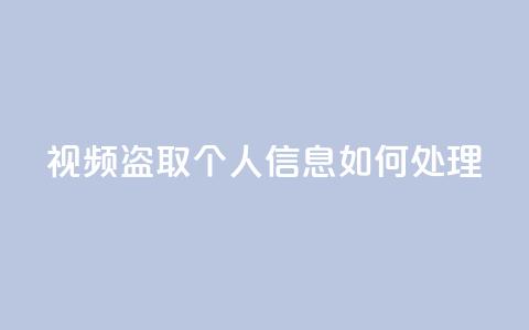 qq视频盗取个人信息如何处理 - 处理QQ视频盗取个人信息的有效方法!  第1张