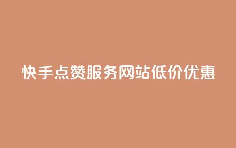 快手点赞服务网站低价优惠  第1张